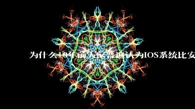 为什么10年前大家普遍认为iOS系统比安卓系统更好用？