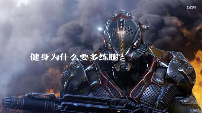 健身为什么要多练腿？