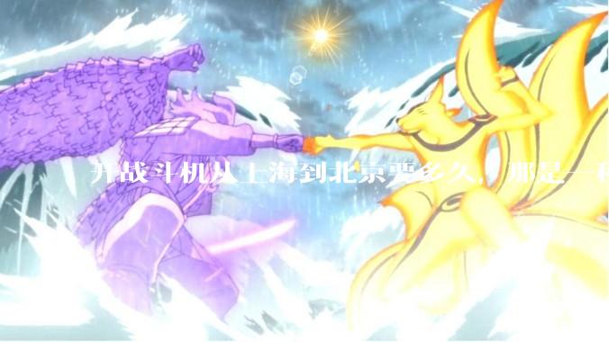 开战斗机从上海到北京要多久，那是一种什么样的体验？