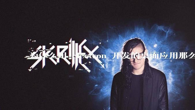 为什么用 electron 开发的桌面应用那么多？