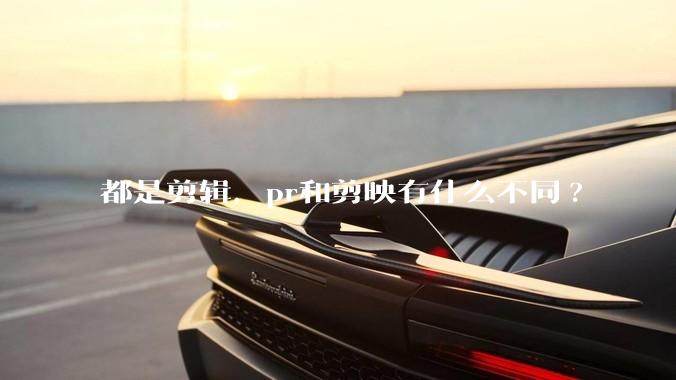 都是剪辑，pr和剪映有什么不同?