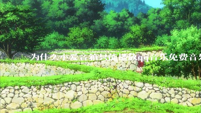 为什么小爱音箱只能播放qq音乐免费音乐?