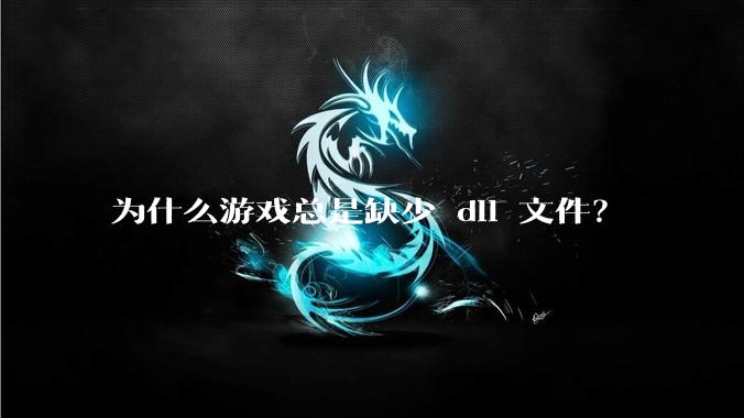 为什么游戏总是缺少 dll 文件？