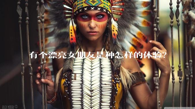 有个漂亮女朋友是种怎样的体验？