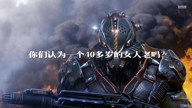 你们认为一个40多岁的女人老吗？